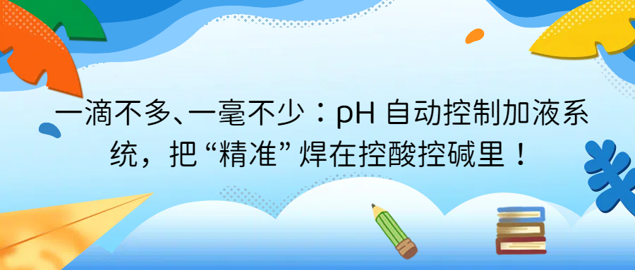 一滴不多、一毫不少：pH 自動(dòng)控制加液系統(tǒng)，把 “精準(zhǔn)” 焊在控酸控堿里